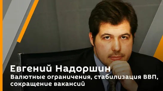 Евгений Надоршин. Валютные ограничения, стабилизация ВВП, сокращение вакансий