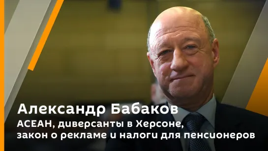 Зампред Госдумы Бабаков: АСЕАН, диверсанты в Херсоне, закон о рекламе и налоги для пенсионеров