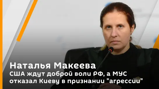 Наталья Макеева. США ждут доброй воли РФ, а МУС отказал Киеву в признании "агрессии" Москвы