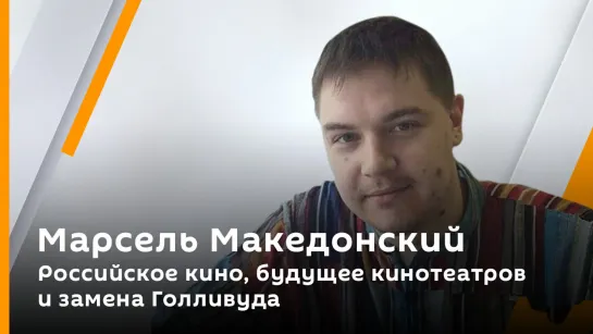 Марсель Македонский. Российское кино, будущее кинотеатров и замена Голливуда