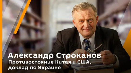 Александр Строканов. Противостояние Китая и США, доклад по Украине