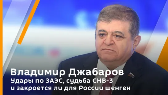 Владимир Джабаров. Удары по ЗАЭС, судьба СНВ-3 и закроется ли для России шенген