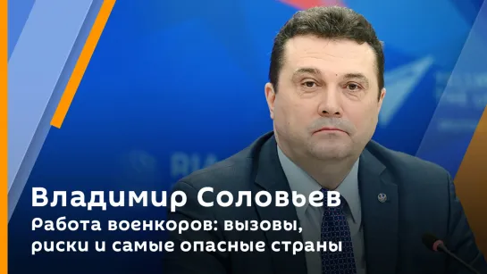 Владимир Соловьев. Работа военкоров: вызовы, риски и самые опасные страны