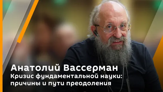 Анатолий Вассерман. Кризис фундаментальной науки: причины и пути преодоления