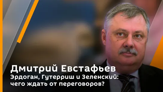 Профессор Евстафьев. Эрдоган, Гутерриш и Зеленский: чего ждать от переговоров?