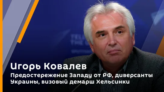 Игорь Ковалев. Предостережение Западу от РФ, диверсанты Украины, визовый демарш Хельсинки