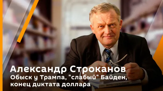 Александр Строканов. Обыск у Трампа, "слабый" Байден, конец диктата доллара