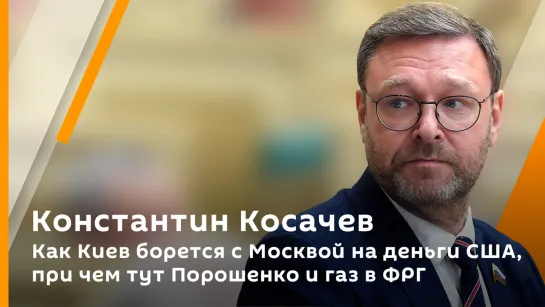 Константин Косачев. Как Киев борется с Москвой на деньги США, при чем тут Порошенко и газ в ФРГ