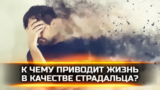 К ЧЕМУ ПРИВОДИТ ЖИЗНЬ В КАЧЕСТВЕ СТРАДАЛЬЦА?