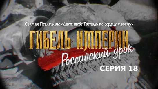 Гибель империи. Российский урок. 18-я серия. Святая Псалтырь: «Даст тебе Господь по сердцу твоему»