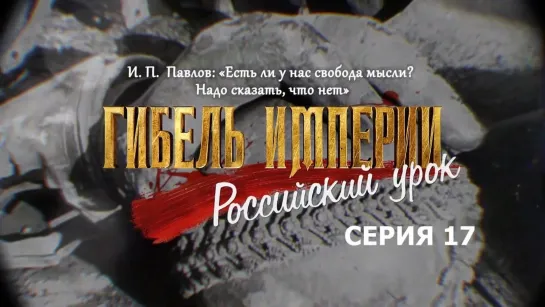 Гибель империи. Российский урок. 17-я серия. И. П. Павлов: «Есть ли у нас свобода мысли? Надо сказать, что нет»