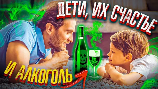 Дети, их счастье и алкоголь / Уберите алкоголь из дома навсегда!