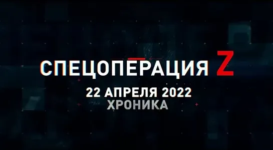 (22.04.2022) Хроника Специальной Военной Операции Z