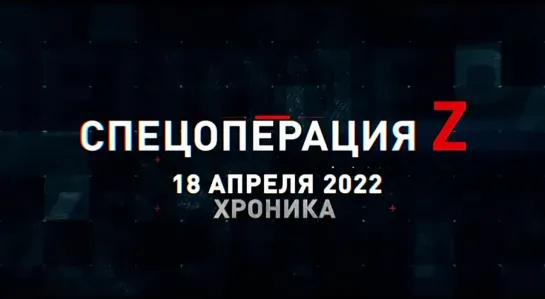 (18.04.2022) Хроника Специальной Военной Операции Z