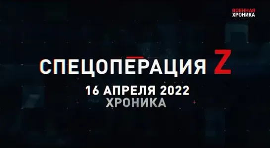 (16.04.2022) Хроника Специальной Военной Операции Z