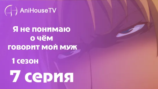 Я не понимаю о чём говорит мой муж - 7 серия [AniHouseTV]