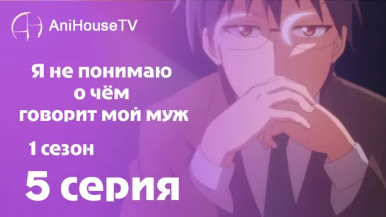 Я не понимаю о чём говорит мой муж - 5 серия [AniHouseTV]