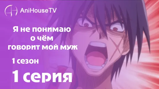 Я не понимаю о чём говорит мой муж - 1 серия [AniHouseTV]