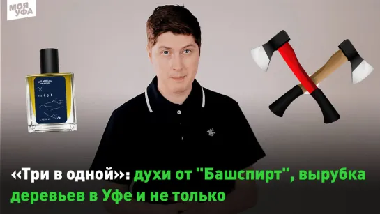 "Три в одной": духи от компании "Башспирт", вырубка деревьев в Уфе и не только