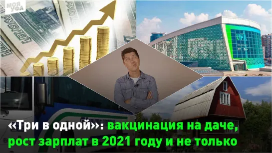 «Три в одной»: вакцинация на даче, рост зарплат в 2021 году и не только