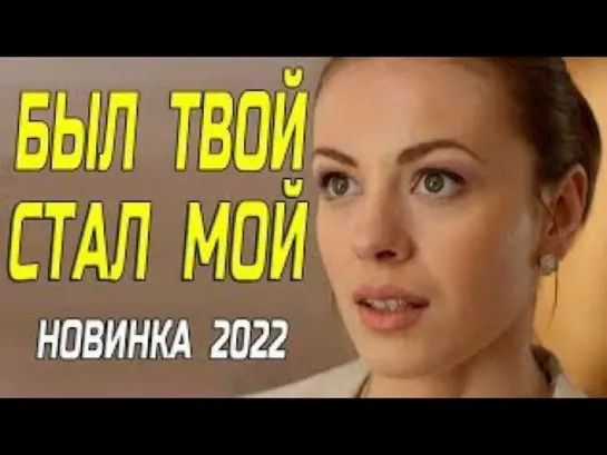 Красивый фильм 2022!  БЫЛ ТВОЙ, СТАЛ МОЙ  Русские мелодрамы 2022 новинки HD