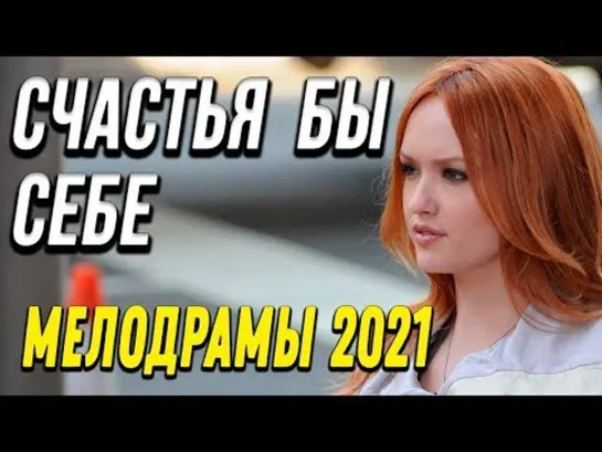 Мелодрама про женщину [[ Счастья бы себе ]] Русские мелодрамы 2021 новинки HD 1080P