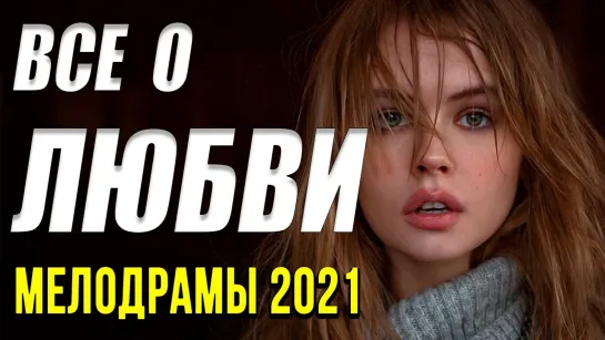 Чудесная мелодрама  [[ Все о любви ]] Русские мелодрамы 2021 новинки HD 1080P