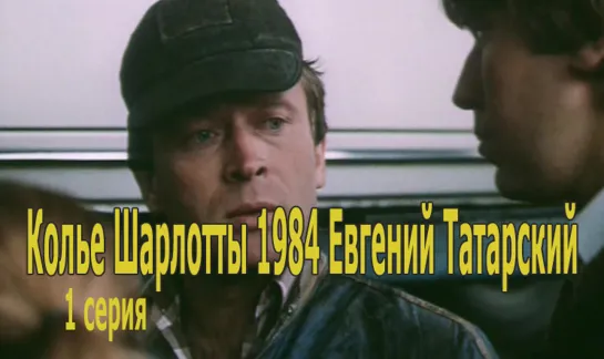 Колье Шарлотты 1984 Евгений Татарский (1 серия)