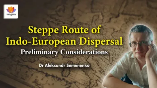 Steppe Route of Indo European Dispersal: Preliminary Findings | Dr Aleksandr Semenenko