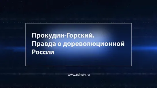 Прокудин-Горский. Правда о дореволюционной России