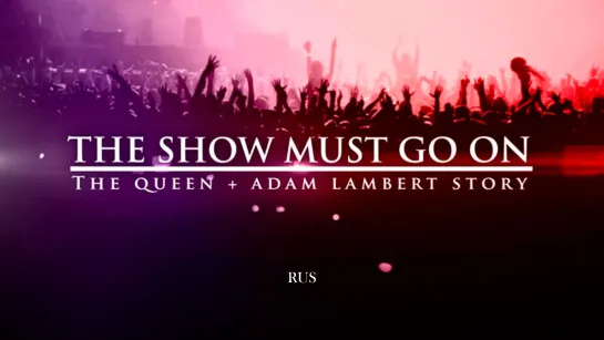 The Show Must Go On - The Queen + Adam Lambert Story (RUS)