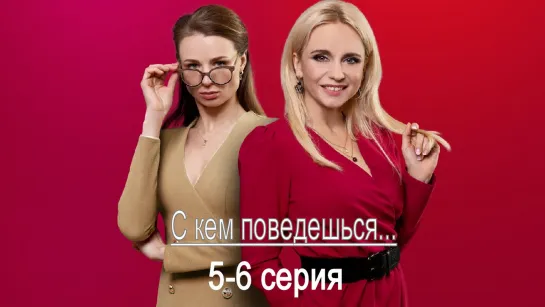 C кeм повeдeшься 5-6 серия