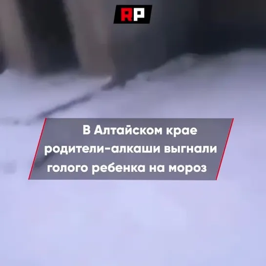 На Алтае родители-алкаши выгнали на мороз абсолютно голого ребенка. Следователи уже готовы объяснить им, что так делать нельзя