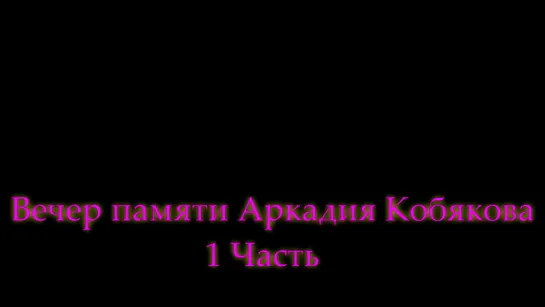 Вечер памяти Аркадия Кобякова - 1 часть (20 марта 2016)