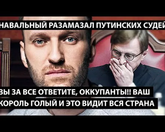 За все ответите, оккупанты!! Ваш король голый!! НАВАЛЬНЫЙ РАЗМАЗАЛ КАРМАННЫХ ПУТИНСКИЙ СУДЕЙ