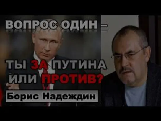 Борис Надеждин. Вопрос один - ВЫ ЗА Путина или ПРОТИВ?