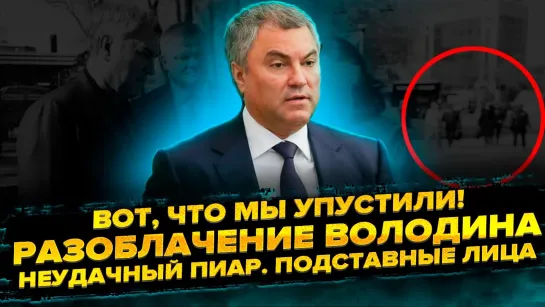 О наболевшем: Разоблачение Володина. Вот, что мы упустили! Неудавшийся бездарный пиар. Подставные лица