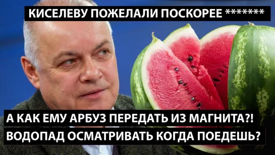 А как ему арбуз передать из Магнита? Водопад осматривать когда поедешь?! КИСЕЛЕВУ ПОЖЕЛАЛИ ПОСКОРЕЕ