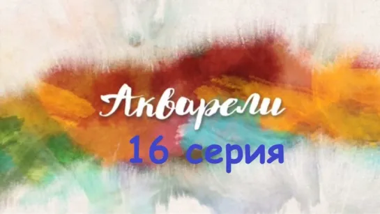 Акварели 16 серия ( Мелодрама ) от 27.09.2018