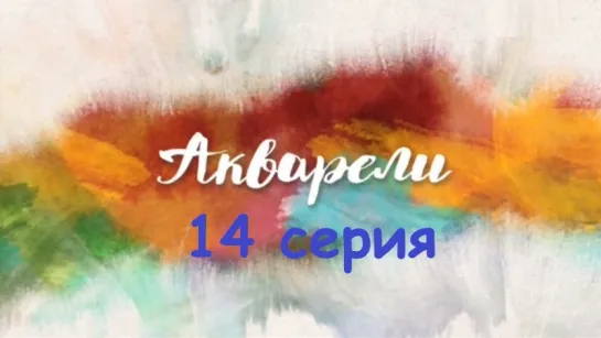 Акварели 14 серия ( Мелодрама ) от 26.09.2018