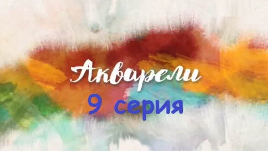 Акварели 9 серия ( Мелодрама ) от 24.09.2018