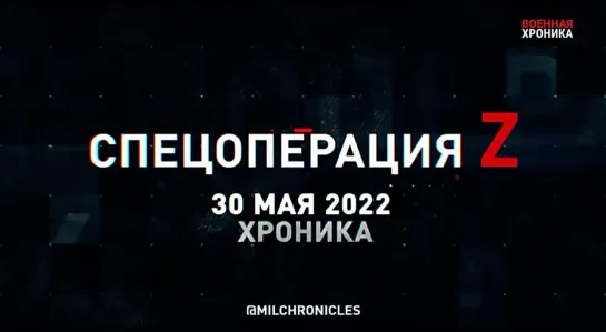 Спецоперация Z: хроника главных военных событий 30 мая