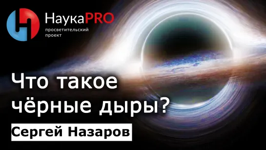 Чёрные дыры в космосе: что это такое? – Сергей Назаров | Лекции по астрофизике | Научпоп | НаукаPRO