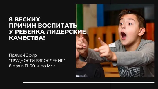 ТРУДНОСТИ ВЗРОСЛЕНИЯ. 8 веских причин воспитать у ребенка лидерские качества!