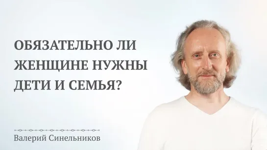 Валерий Синельников. Обязательно ли женщине нужны дети и семья?