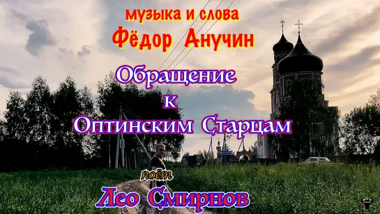 Лео Смирнов. «Обращение к Оптинским Старцам» муз. и сл. Фёдор Анучин.