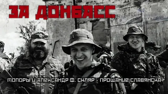 Топоры и Александр Ф. Скляр - Прощание Славянска (ЗА ДОНБАСС 2017)