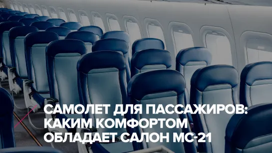 Самолет, созданный для пассажиров: каким комфортом обладает салон МС-21 ✈️