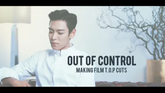 Out Of Control | Making Film | T.O.P cuts