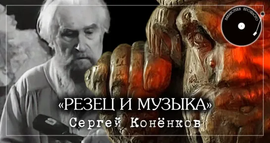 "Резец и музыка. Сергей Конёнков"